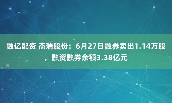 融亿配资 杰瑞股份：6月27日融券卖出1.14万股，融资融券余额3.38亿元