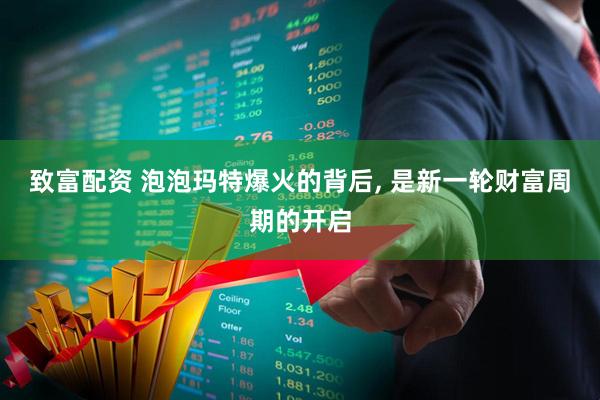 致富配资 泡泡玛特爆火的背后, 是新一轮财富周期的开启