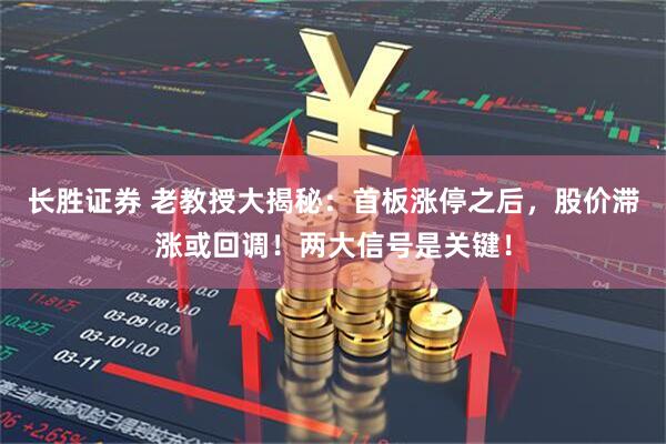 长胜证券 老教授大揭秘：首板涨停之后，股价滞涨或回调！两大信号是关键！
