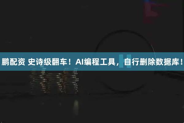 鹏配资 史诗级翻车！AI编程工具，自行删除数据库！