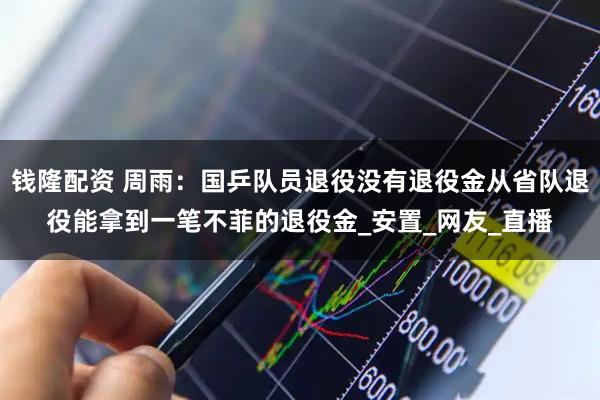 钱隆配资 周雨：国乒队员退役没有退役金从省队退役能拿到一笔不菲的退役金_安置_网友_直播
