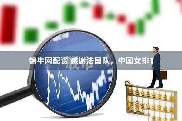锦牛网配资 感谢法国队，中国女排1