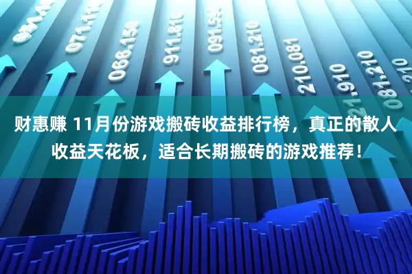 财惠赚 11月份游戏搬砖收益排行榜,真正的散人收益天花板,适合长期搬砖的游戏推荐!