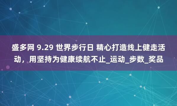 盛多网 9.29 世界步行日 精心打造线上健走活动，用坚持为健康续航不止_运动_步数_奖品