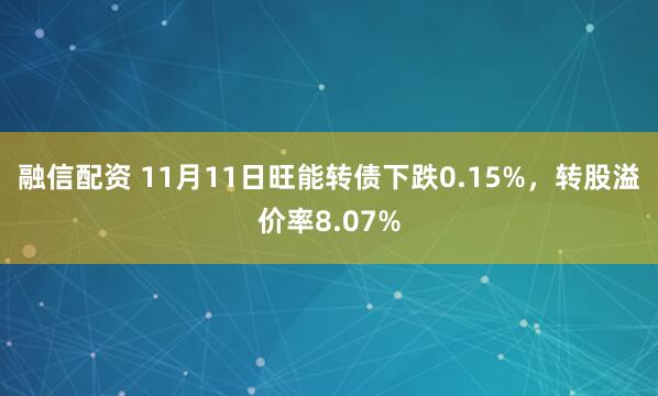 融信配资 11月11日旺能转债下跌0.15%，转股溢价率8.07%